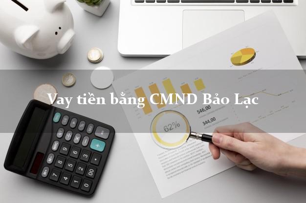 Dịch vụ cho Vay tiền bằng CMND Bảo Lạc Cao Bằng có ngay 15 triệu