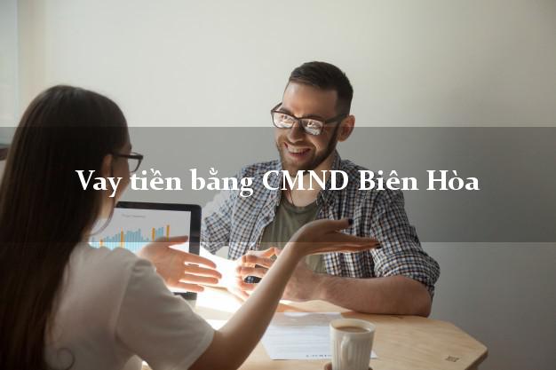 Bí quyết Vay tiền bằng CMND Biên Hòa Đồng Nai nhanh nhất