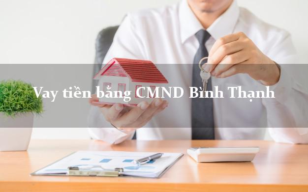 Làm sao để Vay tiền bằng CMND Bình Thạnh Hồ Chí Minh chỉ cần CMND