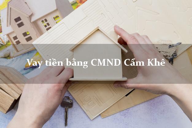 Hướng dẫn Vay tiền bằng CMND Cẩm Khê Phú Thọ thủ tục đơn giản