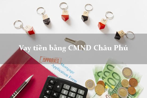 Làm sao để Vay tiền bằng CMND Châu Phú An Giang có ngay 20 triệu chỉ trong 30 phút
