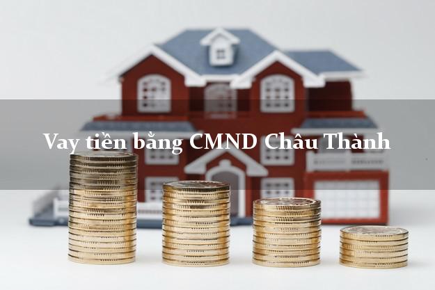 Kinh nghiệm Vay tiền bằng CMND Châu Thành An Giang có ngay 15 triệu
