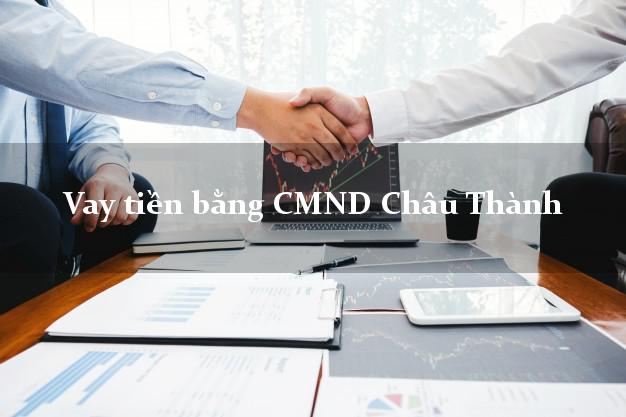 Địa chỉ cho Vay tiền bằng CMND Châu Thành Tiền Giang có ngay trong 5 phút