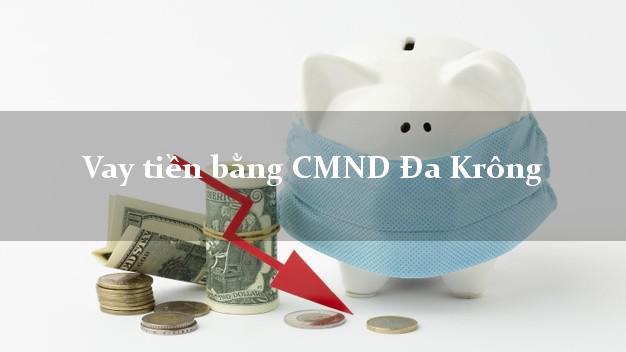 Địa chỉ cho Vay tiền bằng CMND Đa Krông Quảng Trị nhận tiền ngay