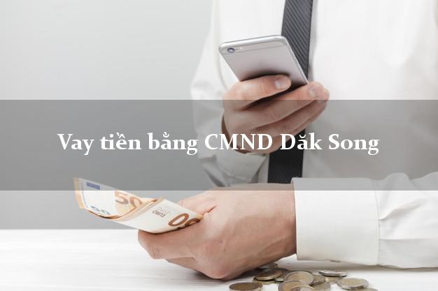 Dịch vụ cho Vay tiền bằng CMND Dăk Song Đắk Nông có ngay 15 triệu