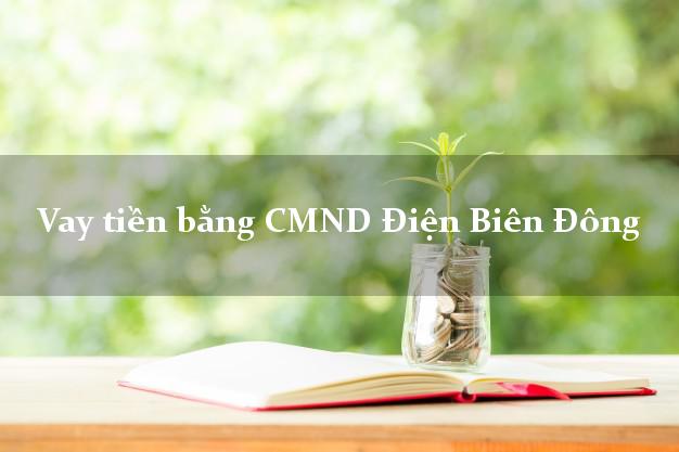 Bí quyết Vay tiền bằng CMND Điện Biên Đông Điện Biên có ngay 30 triệu