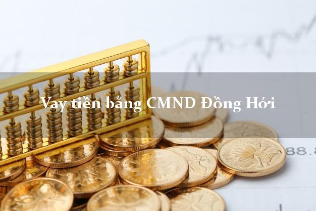 Địa chỉ cho Vay tiền bằng CMND Đồng Hới Quảng Bình chỉ cần CMND