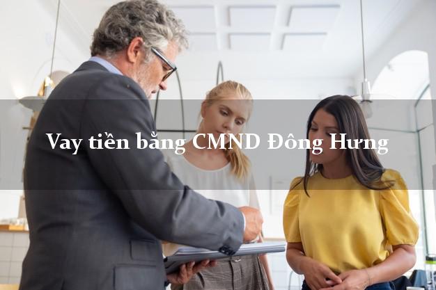 Dịch vụ cho Vay tiền bằng CMND Đông Hưng Thái Bình có ngay 15 triệu