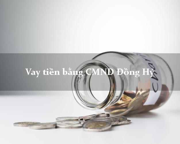 Kinh nghiệm Vay tiền bằng CMND Đồng Hỷ Thái Nguyên không cần thế chấp