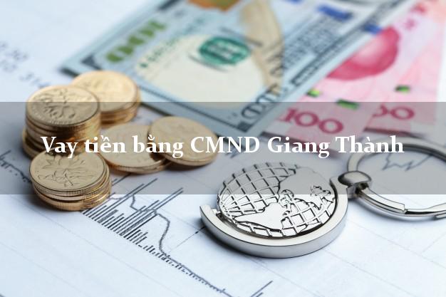 Dịch vụ cho Vay tiền bằng CMND Giang Thành Kiên Giang có ngay 20 triệu