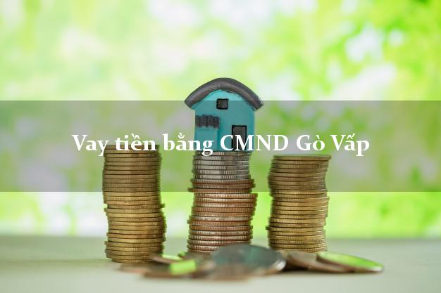 Công ty cho Vay tiền bằng CMND Gò Vấp Hồ Chí Minh có ngay 30 triệu