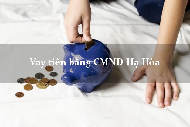 Làm sao để Vay tiền bằng CMND Hạ Hòa Phú Thọ có ngay 20 triệu chỉ trong 30 phút