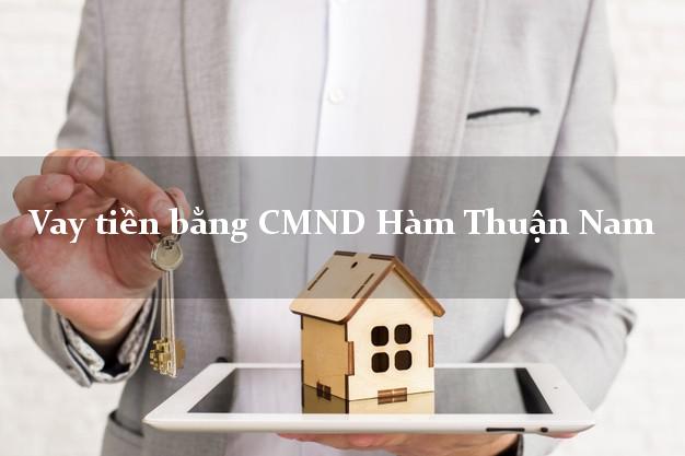 Công ty cho Vay tiền bằng CMND Hàm Thuận Nam Bình Thuận có ngay trong 15 phút