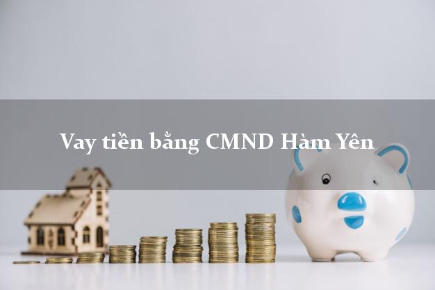 Bí quyết Vay tiền bằng CMND Hàm Yên Tuyên Quang uy tín nhất