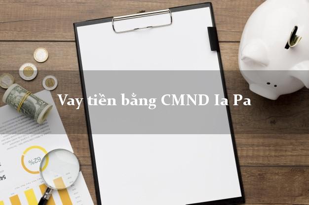 Công ty cho Vay tiền bằng CMND Ia Pa Gia Lai chỉ cần CMND