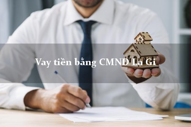Dịch vụ cho Vay tiền bằng CMND La Gi Bình Thuận uy tín nhất
