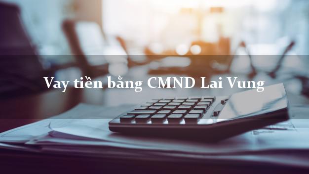 Kinh nghiệm Vay tiền bằng CMND Lai Vung Đồng Tháp có ngay 30 triệu
