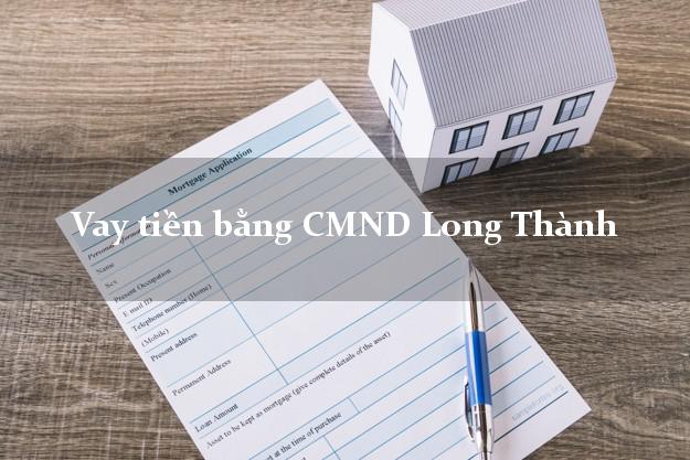 Công ty cho Vay tiền bằng CMND Long Thành Đồng Nai có ngay trong 5 phút