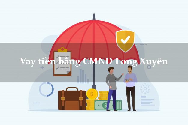 Công ty cho Vay tiền bằng CMND Long Xuyên An Giang có ngay 5 triệu