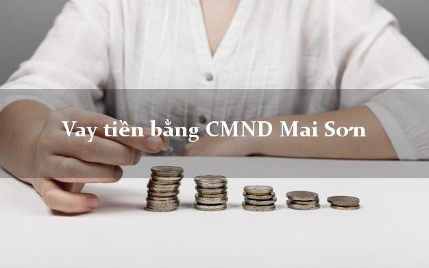 Bí quyết Vay tiền bằng CMND Mai Sơn Sơn La chỉ cần CMND