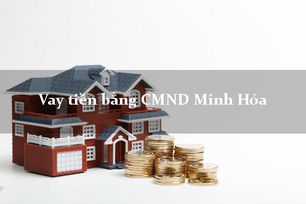 Dịch vụ cho Vay tiền bằng CMND Minh Hóa Quảng Bình có ngay 15 triệu