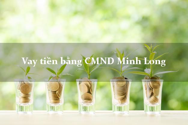 Công ty cho Vay tiền bằng CMND Minh Long Quảng Ngãi uy tín nhất