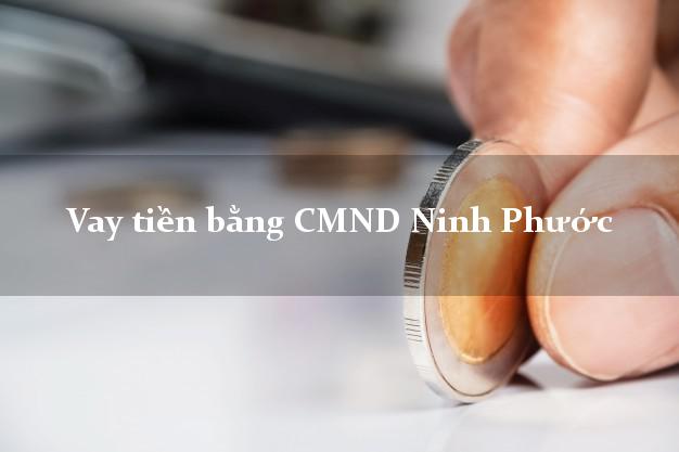 Bí quyết Vay tiền bằng CMND Ninh Phước Ninh Thuận không cần thế chấp