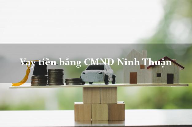 Hướng dẫn Vay tiền bằng CMND Ninh Thuận có ngay 20 triệu