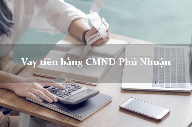 Bí quyết Vay tiền bằng CMND Phú Nhuận Hồ Chí Minh có ngay 10 triệu