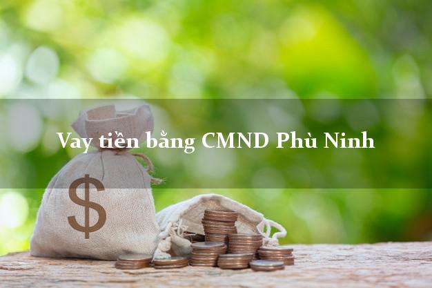 Địa chỉ cho Vay tiền bằng CMND Phù Ninh Phú Thọ có ngay 30 triệu
