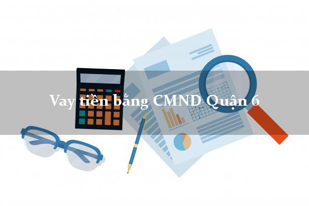 Kinh nghiệm Vay tiền bằng CMND Quận 6 Hồ Chí Minh thủ tục đơn giản