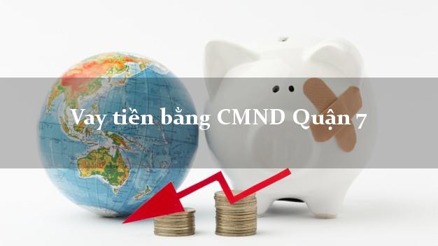 Địa chỉ cho Vay tiền bằng CMND Quận 7 Hồ Chí Minh chỉ cần CMND