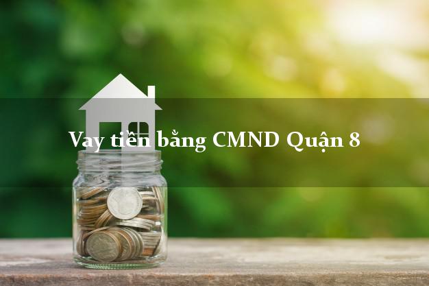 Công ty cho Vay tiền bằng CMND Quận 8 Hồ Chí Minh có ngay 20 triệu chỉ trong 30 phút
