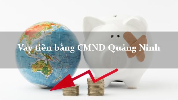 Hướng dẫn Vay tiền bằng CMND Quảng Ninh Quảng Bình có ngay 30 triệu