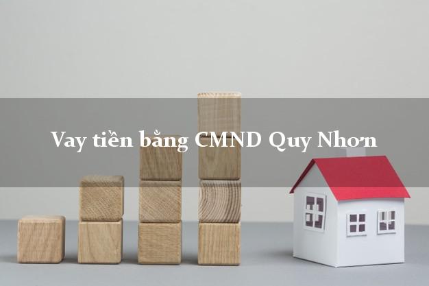 Địa chỉ cho Vay tiền bằng CMND Quy Nhơn Bình Định có ngay 15 triệu