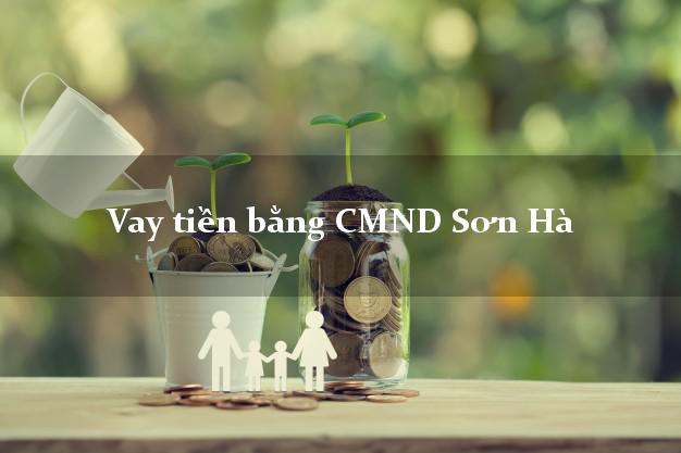 Làm sao để Vay tiền bằng CMND Sơn Hà Quảng Ngãi chỉ cần CMND