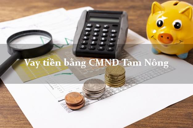Dịch vụ cho Vay tiền bằng CMND Tam Nông Đồng Tháp có ngay 10 triệu