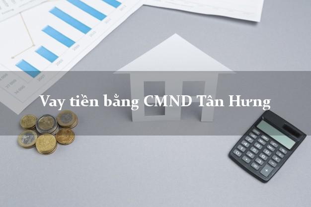 Kinh nghiệm Vay tiền bằng CMND Tân Hưng Long An có ngay 20 triệu chỉ trong 30 phút