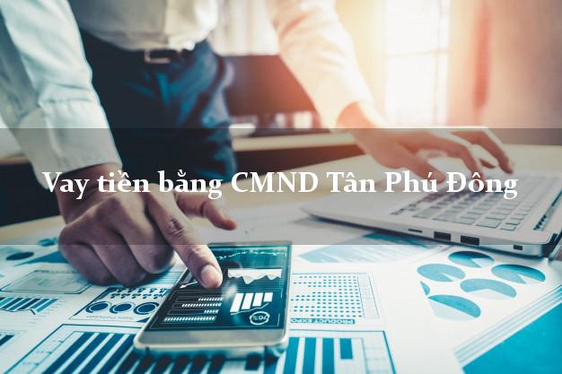 Địa chỉ cho Vay tiền bằng CMND Tân Phú Đông Tiền Giang chỉ cần CMND