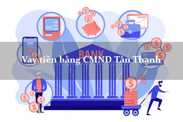 Địa chỉ cho Vay tiền bằng CMND Tân Thạnh Long An có ngay 15 triệu