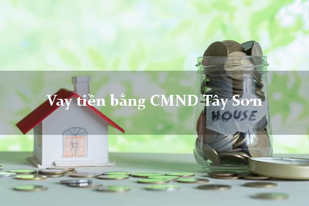 Công ty cho Vay tiền bằng CMND Tây Sơn Bình Định có ngay 30 triệu