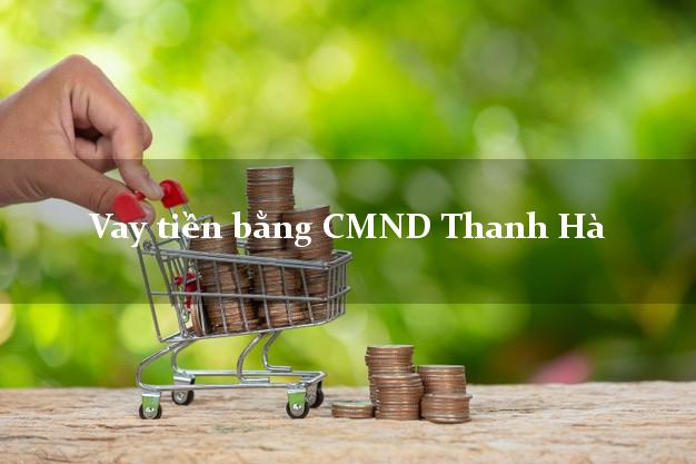 Dịch vụ cho Vay tiền bằng CMND Thanh Hà Hải Dương có ngay 30 triệu