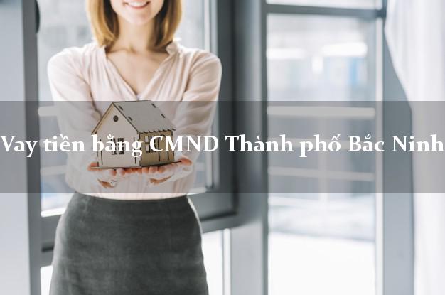 Địa chỉ cho Vay tiền bằng CMND Thành phố Bắc Ninh có ngay 5 triệu