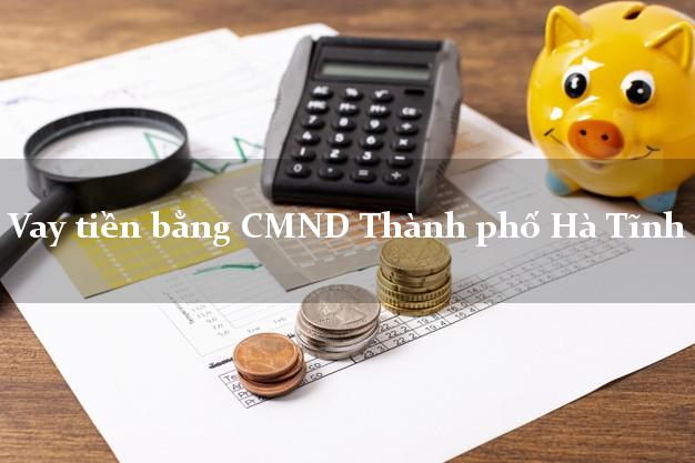 Kinh nghiệm Vay tiền bằng CMND Thành phố Hà Tĩnh nhanh nhất