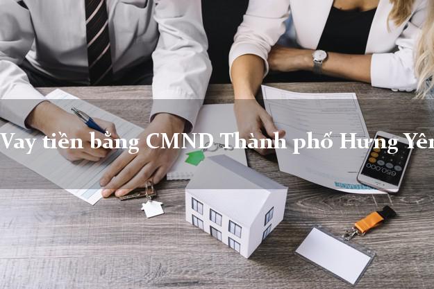 Kinh nghiệm Vay tiền bằng CMND Thành phố Hưng Yên có ngay 30 triệu