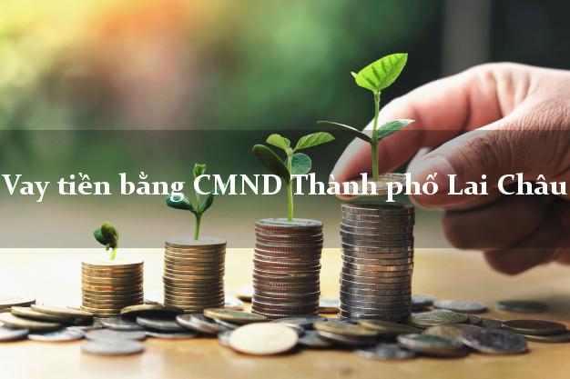 Kinh nghiệm Vay tiền bằng CMND Thành phố Lai Châu uy tín nhất