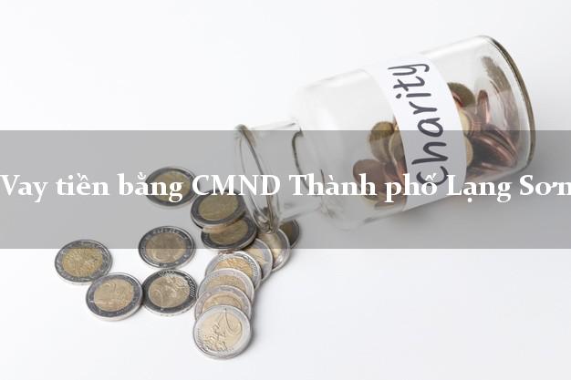 Kinh nghiệm Vay tiền bằng CMND Thành phố Lạng Sơn có ngay trong 10 phút