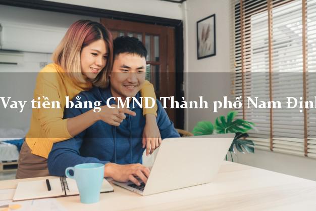 Bí quyết Vay tiền bằng CMND Thành phố Nam Định có ngay 20 triệu chỉ trong 30 phút