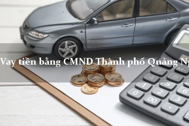 Bí quyết Vay tiền bằng CMND Thành phố Quảng Ngãi thủ tục đơn giản