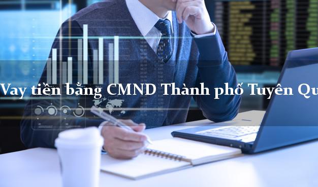 Công ty cho Vay tiền bằng CMND Thành phố Tuyên Quang chỉ cần CMND